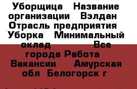 Уборщица › Название организации ­ Вэлдан › Отрасль предприятия ­ Уборка › Минимальный оклад ­ 24 000 - Все города Работа » Вакансии   . Амурская обл.,Белогорск г.